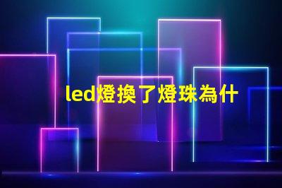 led燈換了燈珠為什么會閃 led燈換燈珠技巧